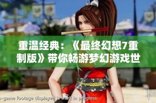 重温经典：《最终幻想7重制版》带你畅游梦幻游戏世界