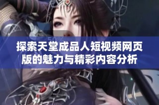 探索天堂成品人短视频网页版的魅力与精彩内容分析