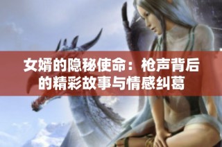女婿的隐秘使命：枪声背后的精彩故事与情感纠葛