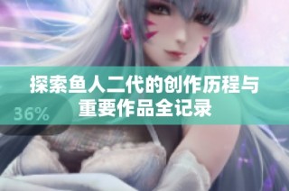 探索鱼人二代的创作历程与重要作品全记录