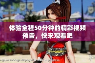 体验全程50分钟的精彩视频预告，快来观看吧