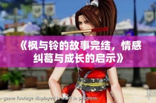 《枫与铃的故事完结，情感纠葛与成长的启示》