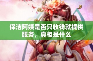 保洁阿姨是否只收钱就提供服务，真相是什么