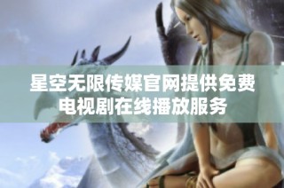 星空无限传媒官网提供免费电视剧在线播放服务