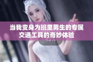 当我变身为班里男生的专属交通工具的奇妙体验