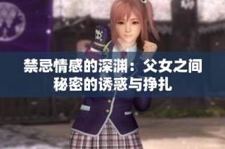 禁忌情感的深渊：父女之间秘密的诱惑与挣扎