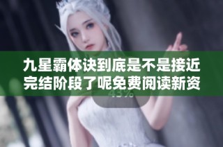九星霸体诀到底是不是接近完结阶段了呢免费阅读新资讯