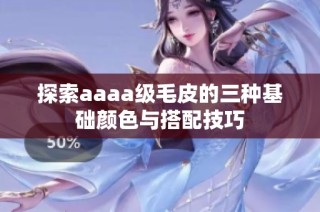 探索aaaa级毛皮的三种基础颜色与搭配技巧