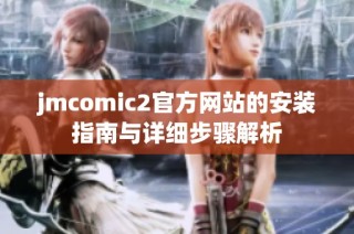 jmcomic2官方网站的安装指南与详细步骤解析
