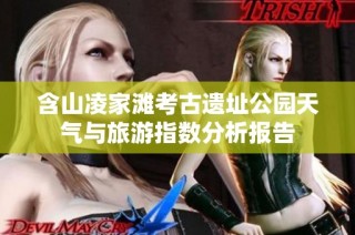 含山凌家滩考古遗址公园天气与旅游指数分析报告