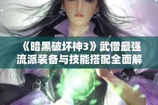 《暗黑破坏神3》武僧最强流派装备与技能搭配全面解析