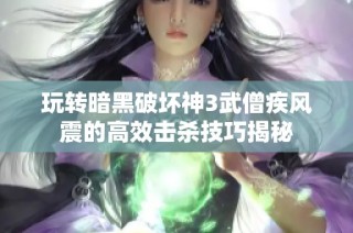 玩转暗黑破坏神3武僧疾风震的高效击杀技巧揭秘