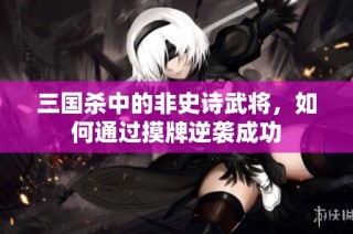 三国杀中的非史诗武将，如何通过摸牌逆袭成功