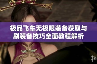极品飞车无极限装备获取与刷装备技巧全面教程解析