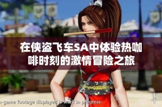 在侠盗飞车SA中体验热咖啡时刻的激情冒险之旅