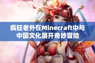 疯狂老外在Minecraft中与中国文化展开奇妙冒险