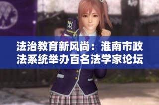 法治教育新风尚：淮南市政法系统举办百名法学家论坛