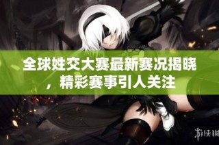 全球姓交大赛最新赛况揭晓，精彩赛事引人关注