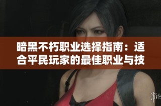 暗黑不朽职业选择指南：适合平民玩家的最佳职业与技能组合分析