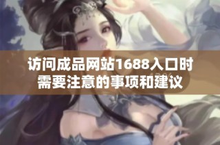 访问成品网站1688入口时需要注意的事项和建议