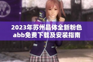 2023年苏州晶体全新粉色abb免费下载及安装指南