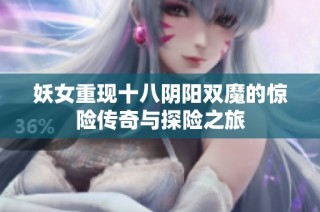 妖女重现十八阴阳双魔的惊险传奇与探险之旅