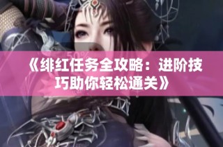 《绯红任务全攻略：进阶技巧助你轻松通关》