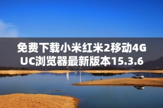 免费下载小米红米2移动4GUC浏览器最新版本15.3.6