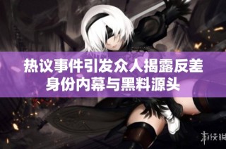 热议事件引发众人揭露反差身份内幕与黑料源头