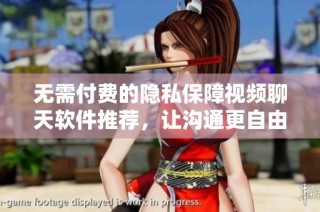 无需付费的隐私保障视频聊天软件推荐，让沟通更自由
