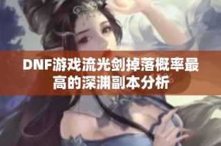 DNF游戏流光剑掉落概率最高的深渊副本分析
