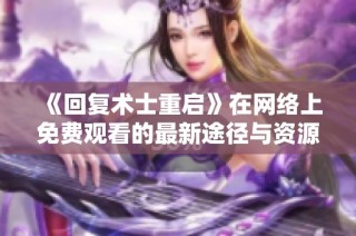 《回复术士重启》在网络上免费观看的最新途径与资源分享