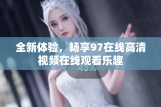 全新体验，畅享97在线高清视频在线观看乐趣