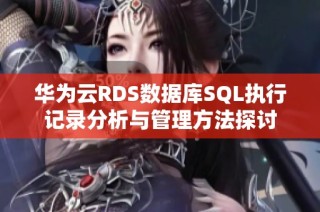 华为云RDS数据库SQL执行记录分析与管理方法探讨