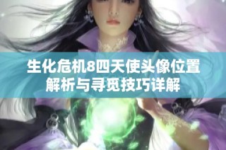 生化危机8四天使头像位置解析与寻觅技巧详解