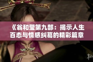 《翁和莹第九部：揭示人生百态与情感纠葛的精彩篇章》