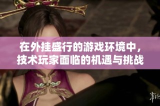 在外挂盛行的游戏环境中，技术玩家面临的机遇与挑战探讨