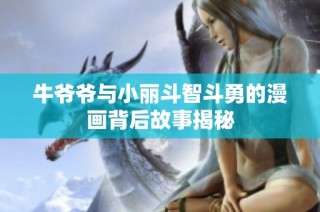 牛爷爷与小丽斗智斗勇的漫画背后故事揭秘