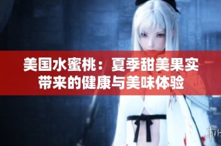 美国水蜜桃：夏季甜美果实带来的健康与美味体验