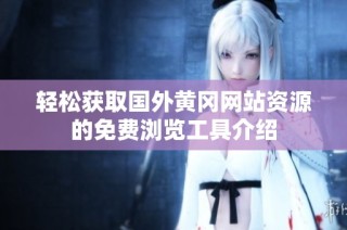 轻松获取国外黄冈网站资源的免费浏览工具介绍