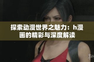 探索动漫世界之魅力：h漫画的精彩与深度解读
