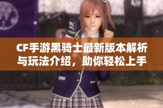 CF手游黑骑士最新版本解析与玩法介绍，助你轻松上手