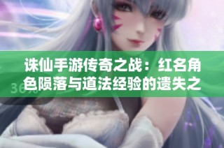 诛仙手游传奇之战：红名角色陨落与道法经验的遗失之谜