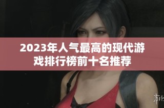 2023年人气最高的现代游戏排行榜前十名推荐