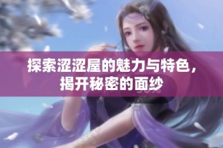 探索涩涩屋的魅力与特色，揭开秘密的面纱