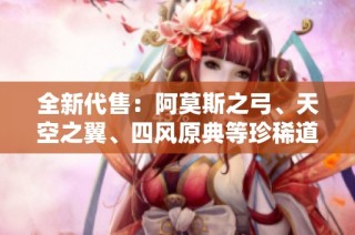 全新代售：阿莫斯之弓、天空之翼、四风原典等珍稀道具