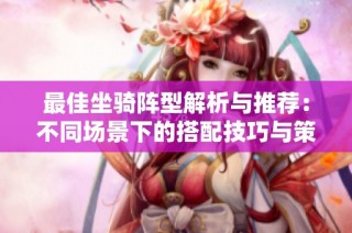 最佳坐骑阵型解析与推荐：不同场景下的搭配技巧与策略