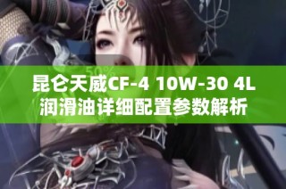 昆仑天威CF-4 10W-30 4L润滑油详细配置参数解析