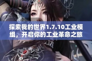 探索我的世界1.7.10工业模组，开启你的工业革命之旅