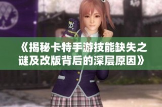 《揭秘卡特手游技能缺失之谜及改版背后的深层原因》